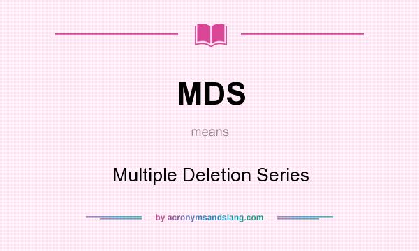 What does MDS mean? It stands for Multiple Deletion Series