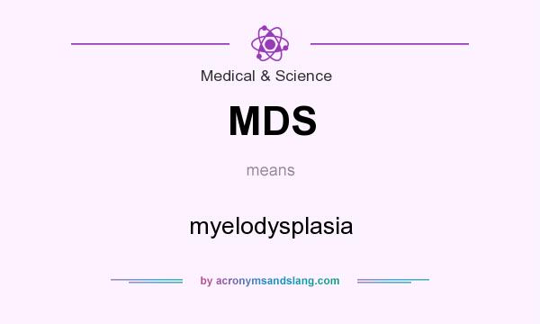 What does MDS mean? It stands for myelodysplasia