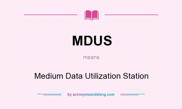 What does MDUS mean? It stands for Medium Data Utilization Station