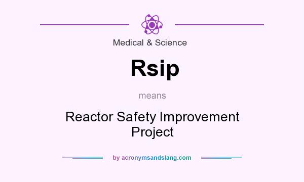 What does Rsip mean? It stands for Reactor Safety Improvement Project