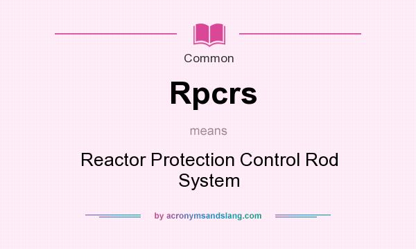 What does Rpcrs mean? It stands for Reactor Protection Control Rod System