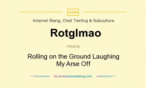 What does Rotglmao mean? It stands for Rolling on the Ground Laughing My Arse Off