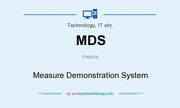 What does MDS mean? It stands for Measure Demonstration System