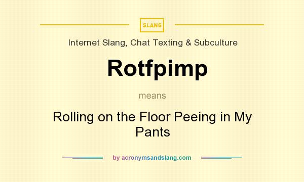 What does Rotfpimp mean? It stands for Rolling on the Floor Peeing in My Pants