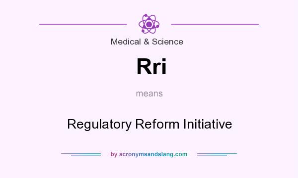 What does Rri mean? It stands for Regulatory Reform Initiative