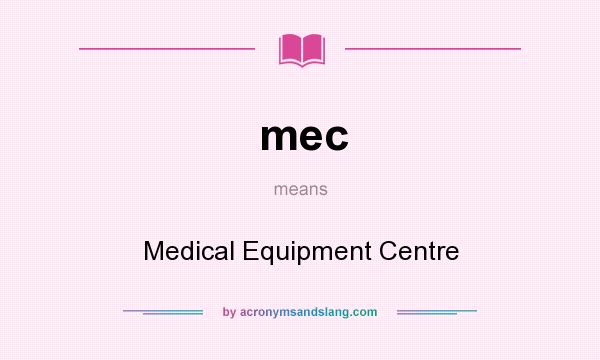 What does mec mean? It stands for Medical Equipment Centre