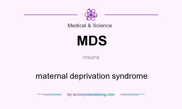 What does MDS mean? It stands for maternal deprivation syndrome