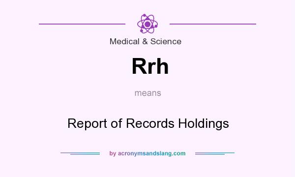 What does Rrh mean? It stands for Report of Records Holdings