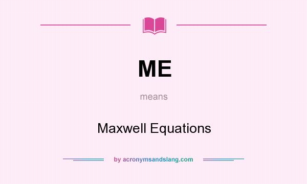 What does ME mean? It stands for Maxwell Equations