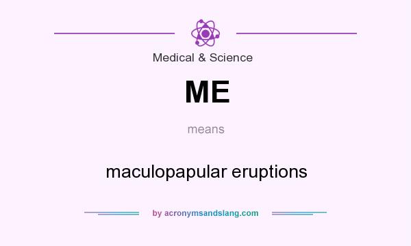 What does ME mean? It stands for maculopapular eruptions