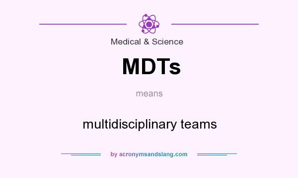 What does MDTs mean? It stands for multidisciplinary teams