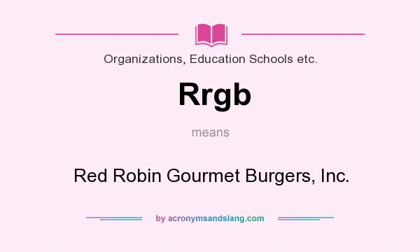 What does Rrgb mean? It stands for Red Robin Gourmet Burgers, Inc.