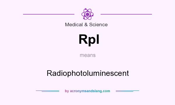 What does Rpl mean? It stands for Radiophotoluminescent