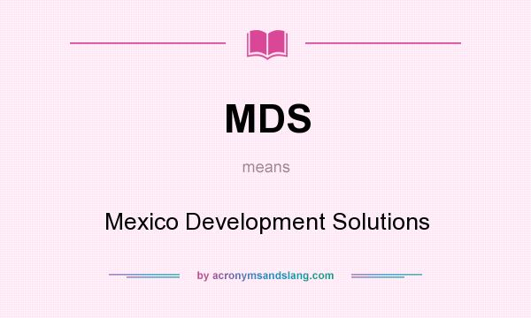 What does MDS mean? It stands for Mexico Development Solutions
