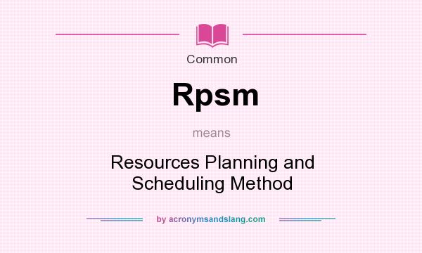 What does Rpsm mean? It stands for Resources Planning and Scheduling Method