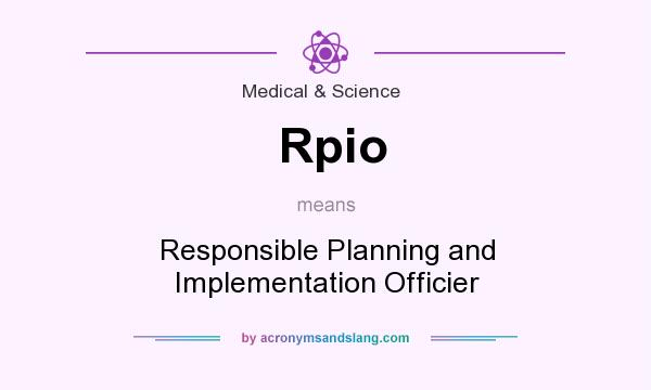 What does Rpio mean? It stands for Responsible Planning and Implementation Officier
