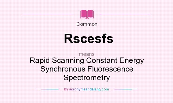 What does Rscesfs mean? It stands for Rapid Scanning Constant Energy Synchronous Fluorescence Spectrometry