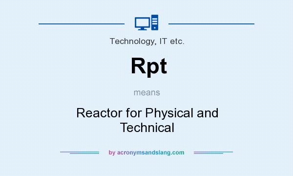 What does Rpt mean? It stands for Reactor for Physical and Technical