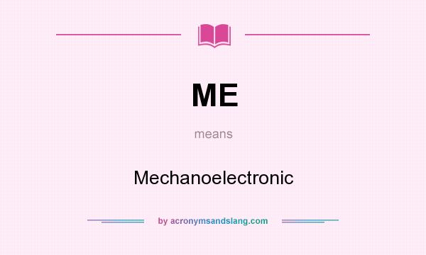 What does ME mean? It stands for Mechanoelectronic