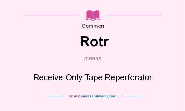 What does Rotr mean? It stands for Receive-Only Tape Reperforator