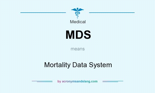 What does MDS mean? It stands for Mortality Data System