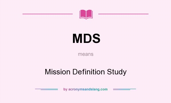 What does MDS mean? It stands for Mission Definition Study