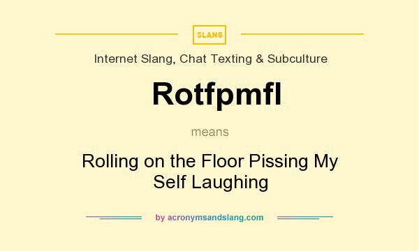 What does Rotfpmfl mean? It stands for Rolling on the Floor Pissing My Self Laughing