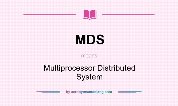 What does MDS mean? It stands for Multiprocessor Distributed System