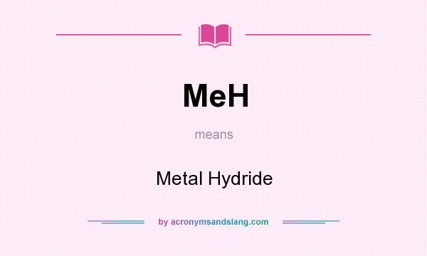 What does MeH mean? It stands for Metal Hydride