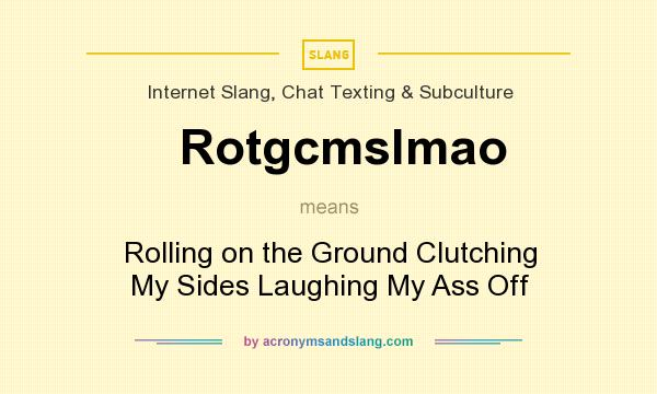 What does Rotgcmslmao mean? It stands for Rolling on the Ground Clutching My Sides Laughing My Ass Off