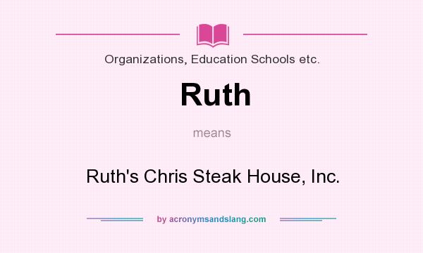 What does Ruth mean? It stands for Ruth`s Chris Steak House, Inc.