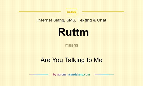 What does Ruttm mean? It stands for Are You Talking to Me