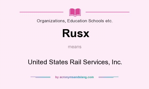 What does Rusx mean? It stands for United States Rail Services, Inc.