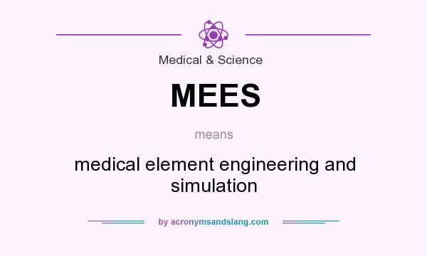 What does MEES mean? It stands for medical element engineering and simulation