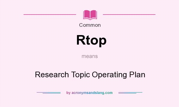 What does Rtop mean? It stands for Research Topic Operating Plan