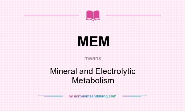 What does MEM mean? It stands for Mineral and Electrolytic Metabolism