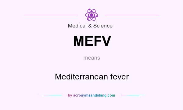 What does MEFV mean? It stands for Mediterranean fever