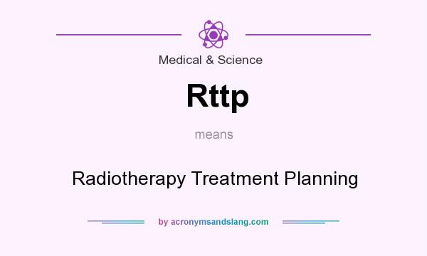 What does Rttp mean? It stands for Radiotherapy Treatment Planning