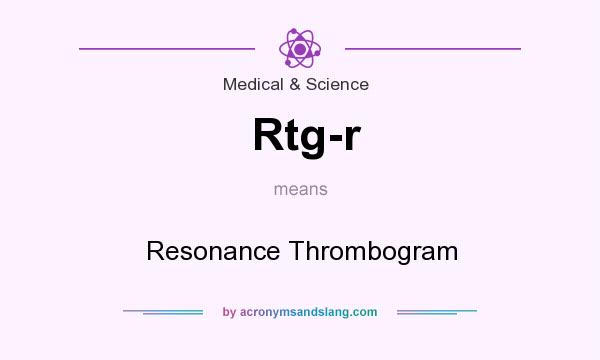What does Rtg-r mean? It stands for Resonance Thrombogram