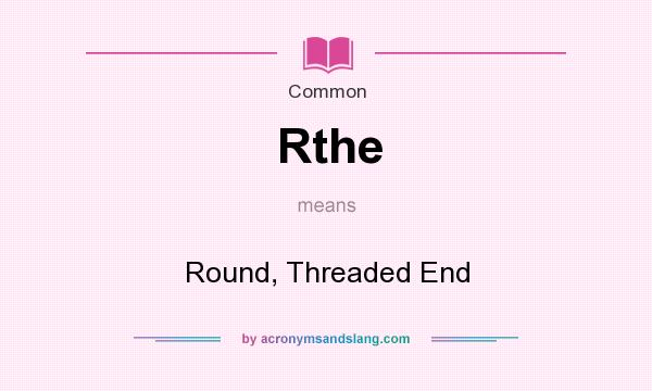 What does Rthe mean? It stands for Round, Threaded End