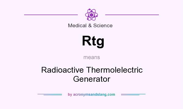 What does Rtg mean? It stands for Radioactive Thermolelectric Generator