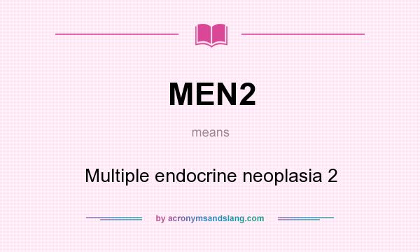 What does MEN2 mean? It stands for Multiple endocrine neoplasia 2