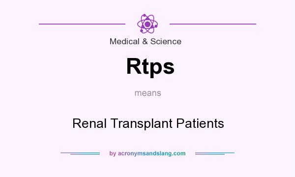 What does Rtps mean? It stands for Renal Transplant Patients
