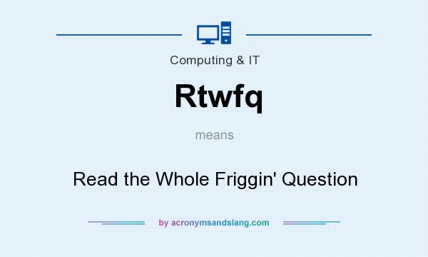 What does Rtwfq mean? It stands for Read the Whole Friggin` Question