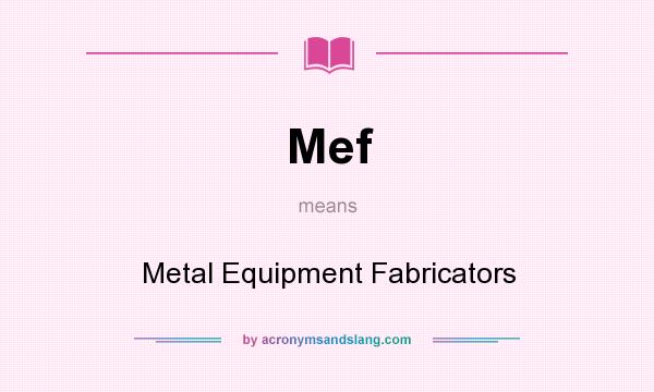 What does Mef mean? It stands for Metal Equipment Fabricators