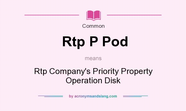 What does Rtp P Pod mean? It stands for Rtp Company`s Priority Property Operation Disk