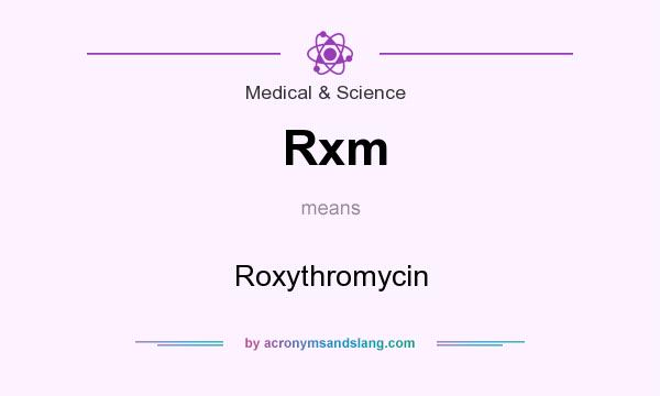 What does Rxm mean? It stands for Roxythromycin