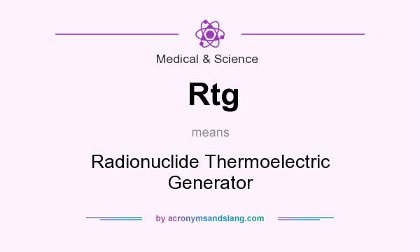 What does Rtg mean? It stands for Radionuclide Thermoelectric Generator