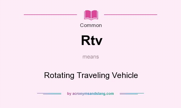 What does Rtv mean? It stands for Rotating Traveling Vehicle