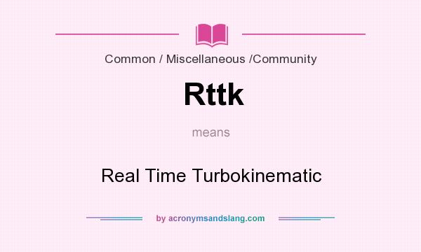 What does Rttk mean? It stands for Real Time Turbokinematic